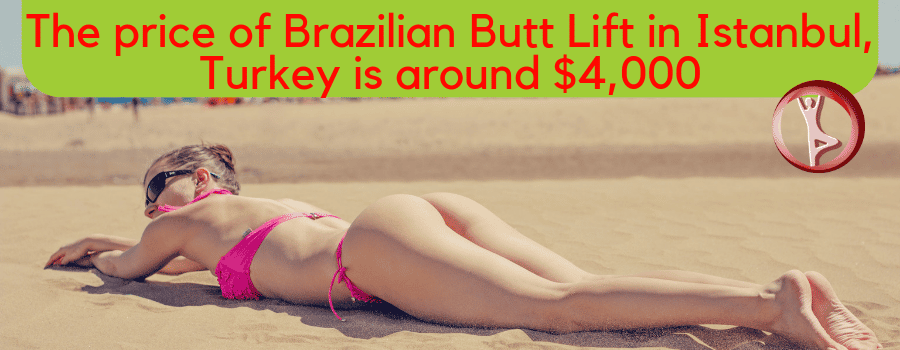 The price of Brazilian Butt Lift in Istanbul, Turkey is around $4,000